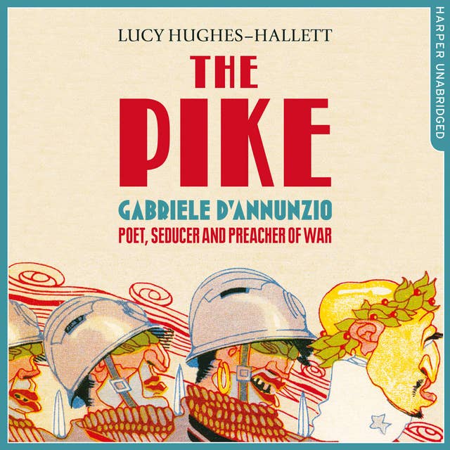 The Pike: Gabriele d’Annunzio, Poet, Seducer and Preacher of War