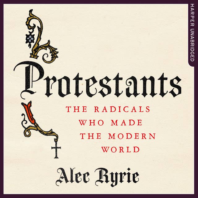 Protestants: The Radicals Who Made the Modern World