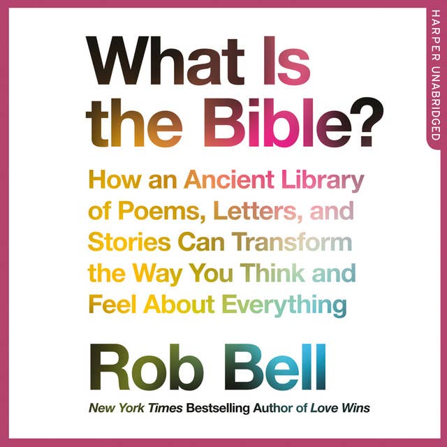What is the Bible?: How an Ancient Library of Poems, Letters and Stories Can Transform the Way You Think and Feel About Everything