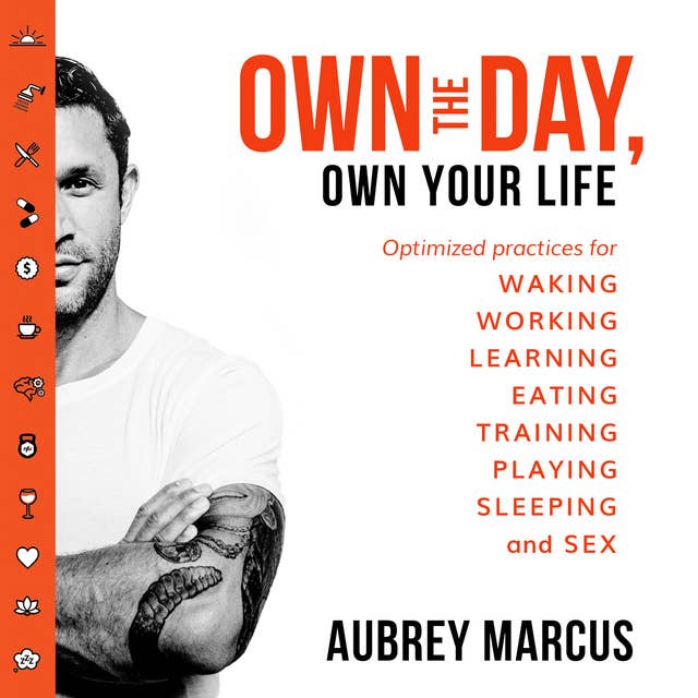 Own the Day, Own Your Life: Optimised practices for waking, working, learning, eating, training, playing, sleeping and sex