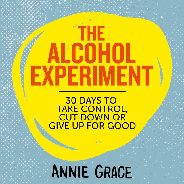 The Alcohol Experiment: how to take control of your drinking and enjoy being sober for good