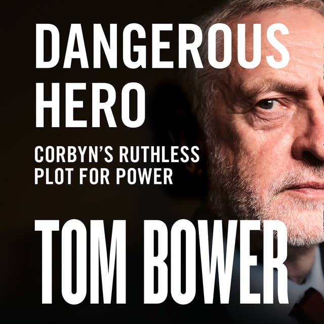 Dangerous Hero: Corbyn’s Ruthless Plot for Power