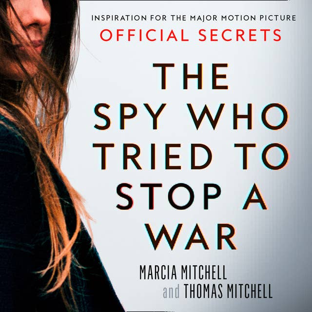 The Spy Who Tried to Stop a War: Inspiration for the Major Motion Picture Official Secrets