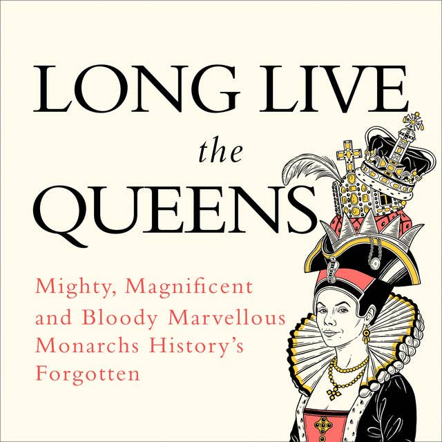 Long Live the Queens: Mighty, Magnificent and Bloody Marvellous Monarchs History’s Forgotten