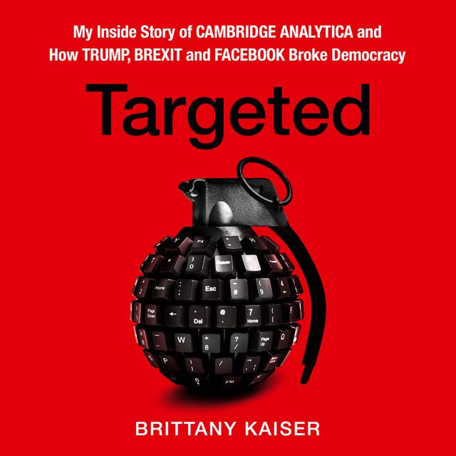 Targeted: My Inside Story of Cambridge Analytica and How Trump, Brexit and Facebook Broke Democracy