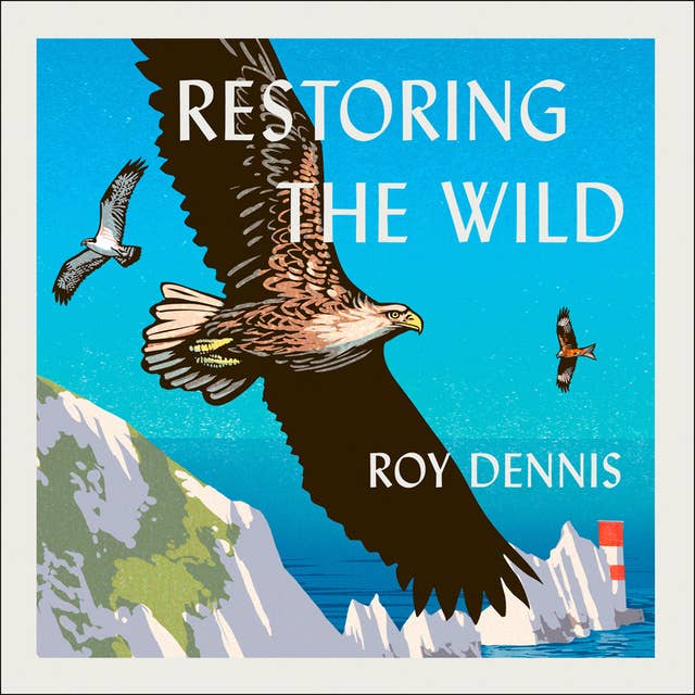 Restoring the Wild: Sixty Years of Rewilding Our Skies, Woods and Waterways