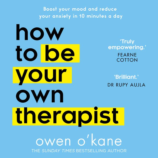 How to Be Your Own Therapist: Boost your mood and reduce your anxiety in 10 minutes a day