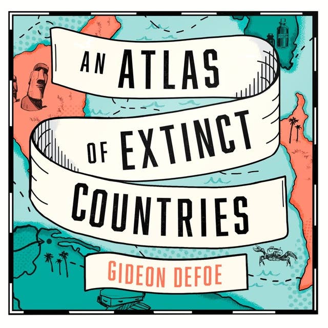 Cover for An Atlas of Extinct Countries: The Remarkable (and Occasionally Ridiculous) Stories of 48 Nations that Fell off the Map