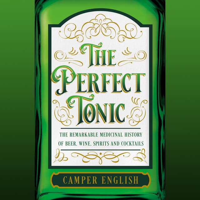 The Perfect Tonic: The Remarkable Medicinal History of Beer, Wine, Spirits and Cocktails