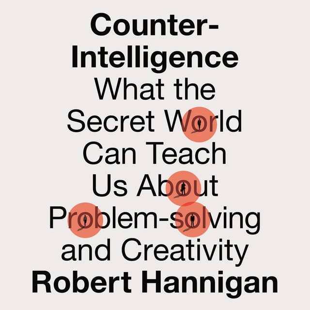 Counter-Intelligence: What the Secret World Can Teach Us About Problem-solving and Creativity