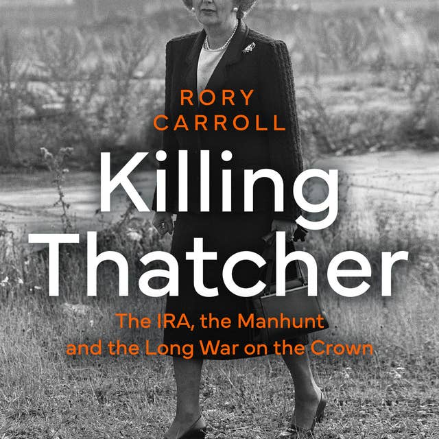 Killing Thatcher: The IRA, the Manhunt and the Long War on the Crown by Rory Carroll