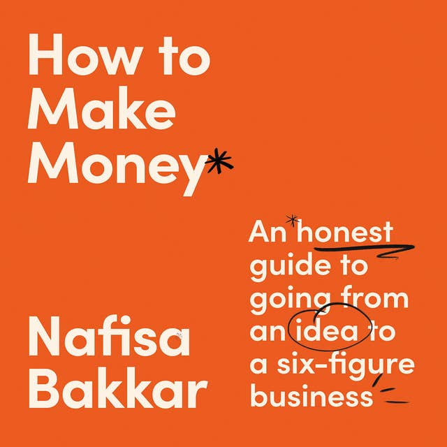 How To Make Money: An honest guide to going from an idea to a six-figure business