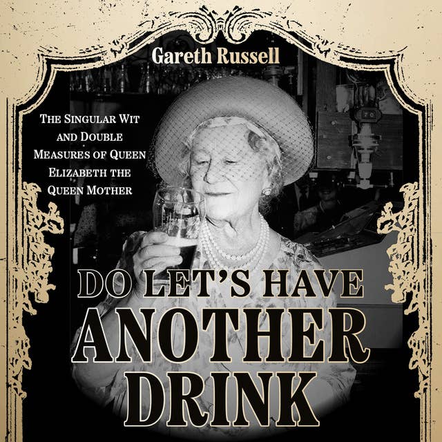 Do Let’s Have Another Drink: The Singular Wit and Double Measures of Queen Elizabeth the Queen Mother