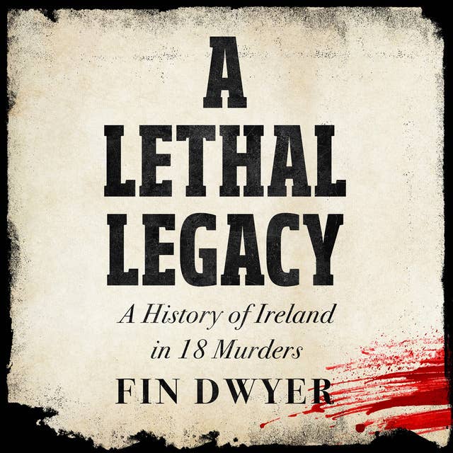 A Lethal Legacy: A History of Ireland in 18 Murders