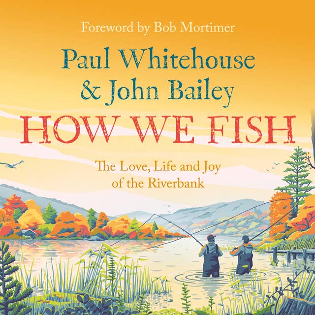 How We Fish: The new book from the fishing brains behind the hit TV series GONE FISHING, with a Foreword by Bob Mortimer