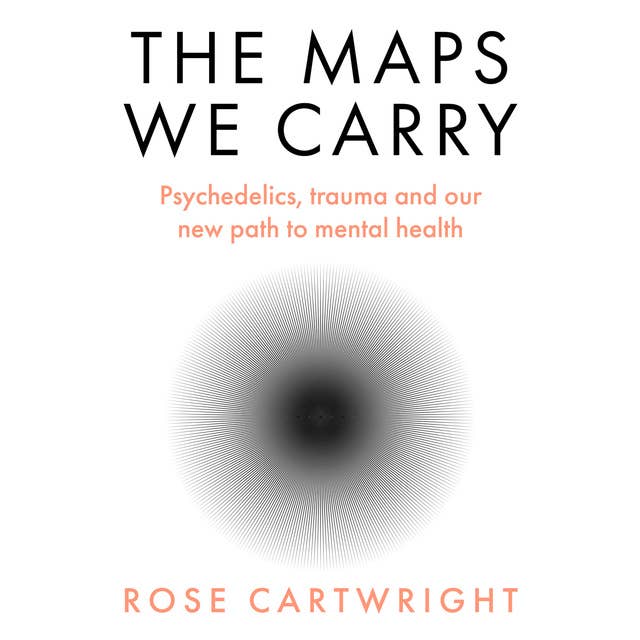 The Maps We Carry: Psychedelics, trauma and our new path to mental health