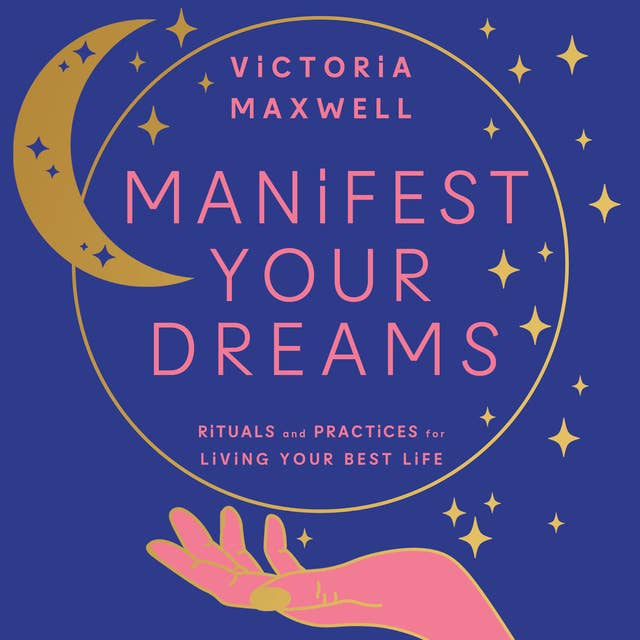 Manifest Your Dreams: Rituals and Practices for Living Your Best Life