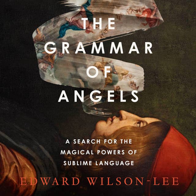 The Grammar of Angels: A Search for the Sublime and the Magical Power of Language by Edward Wilson-Lee