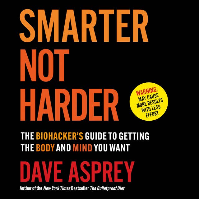 Smarter Not Harder: The Biohacker’s Guide to Getting the Body and Mind You Want