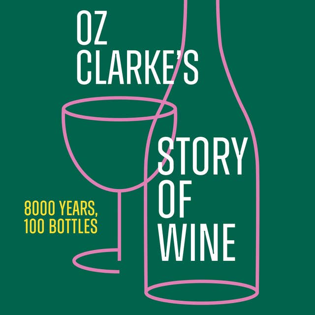 Oz Clarke’s Story of Wine: 8000 Years, 100 Bottles