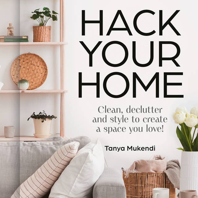 Hack Your Home: Clean, declutter and style to a create a space you love! 