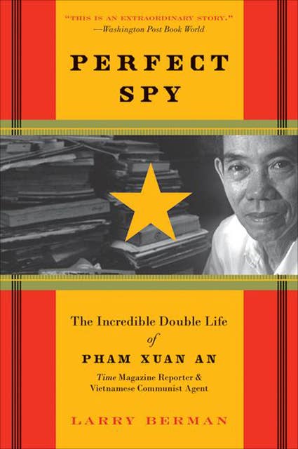 Perfect Spy: The Incredible Double Life of Pham Xuan An, Time Magazine Reporter & Vietnamese Communist Agent