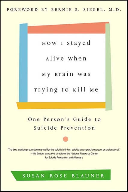 How I Stayed Alive When My Brain Was Trying to Kill Me: One Person's Guide to Suicide Prevention 