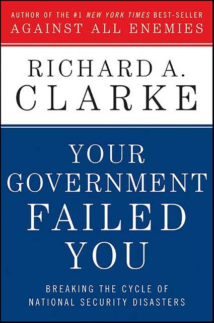 Your Government Failed You: Breaking the Cycle of National Security Disasters