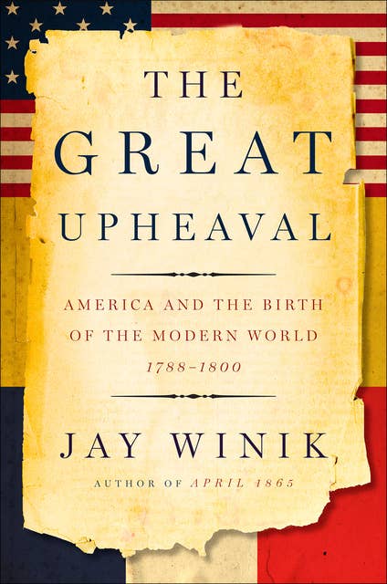 The Great Upheaval: America and the Birth of the Modern World, 1788–1800