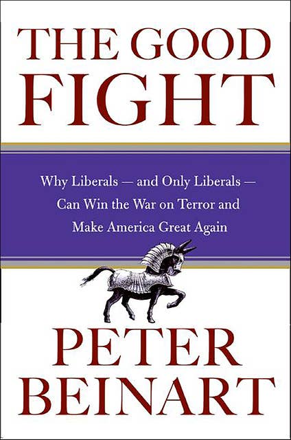 The Good Fight: Why Liberals—and Only Liberals—Can Win the War on Terror and Make America Great Again
