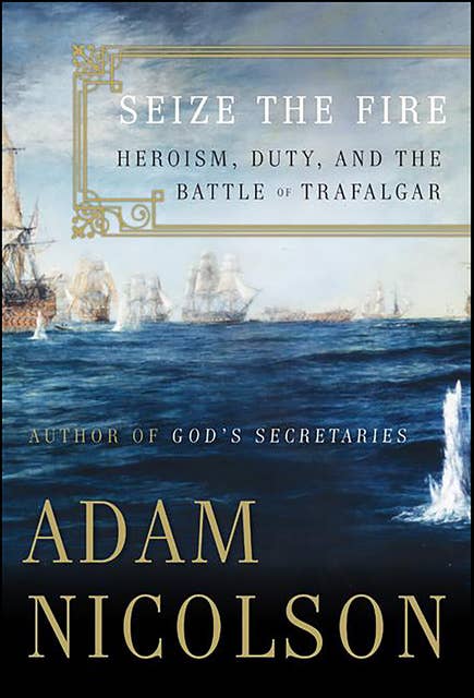 Seize the Fire: Heroism, Duty, and Nelson's Battle of Trafalgar