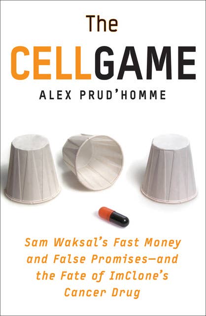 The Cell Game: Sam Waksal's Fast Money and False Promises—and the Fate of ImClone's Cancer Drug