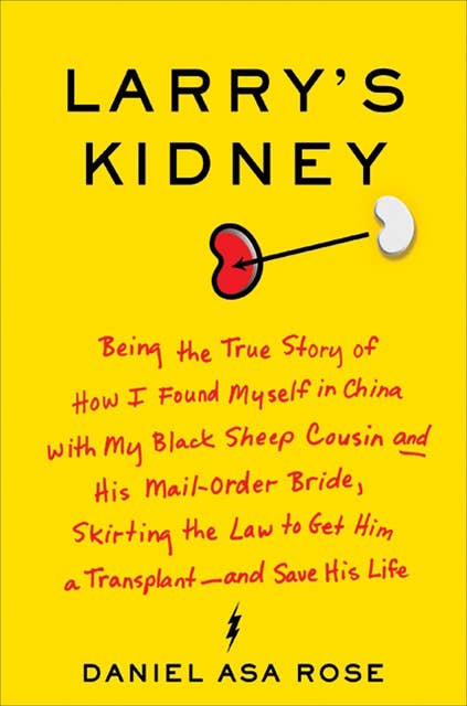 Larry's Kidney: Being the True Story of How I Found Myself in China with My Black Sheep Cousin and His Mail-Order Bride, Skirting the Law to Get Him a Transplant—and Save His Life