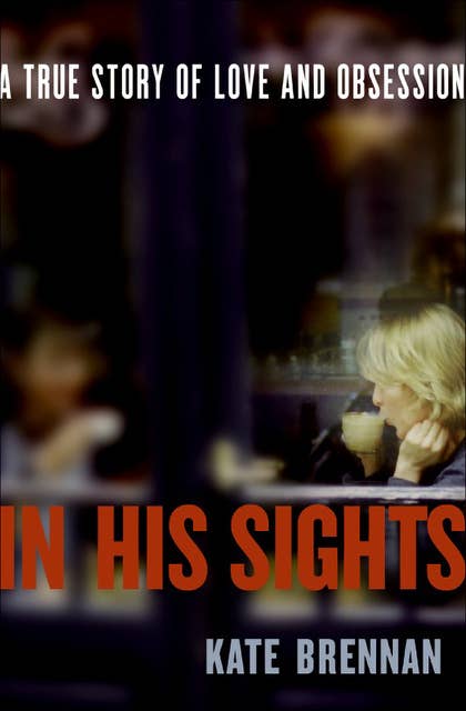 In His Sights: A True Story of Love and Obsession