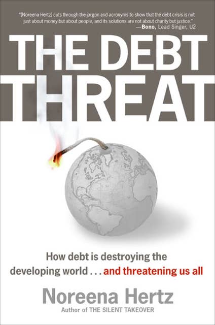 The Debt Threat: How Debt is Destroying the Developing World . . . and Threatening Us All