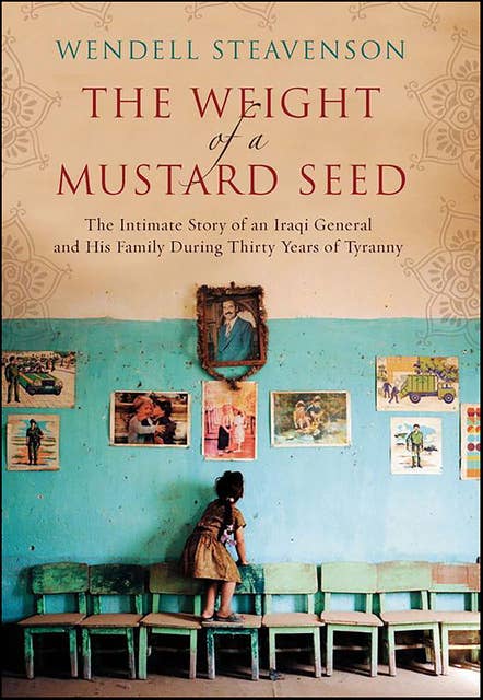 The Weight of a Mustard Seed: The Intimate Story of an Iraqi General and His Family During Thirty Years of Tyranny