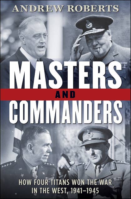 Masters and Commanders: How Four Titans Won the War in the West, 1941–1945