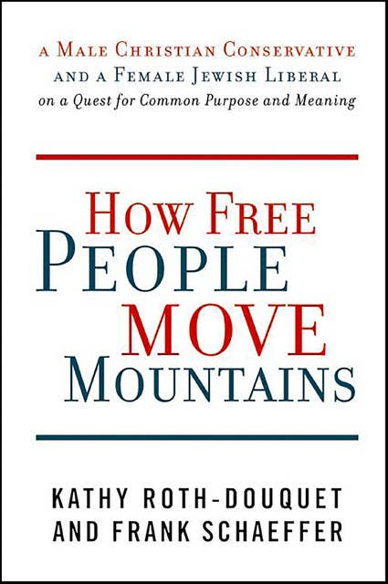 How Free People Move Mountains: A Male Christian Conservative and a Female Jewish Liberal on a Quest for Common Purpose and Meaning