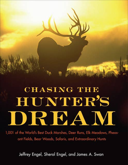 Chasing The Hunter's Dream: 1,001 of the World's Best Duck Marshes, Deer Runs, Elk Meadows, Pheasant Fields, Bear Woods, Safaris, and Extraordinary Hunts