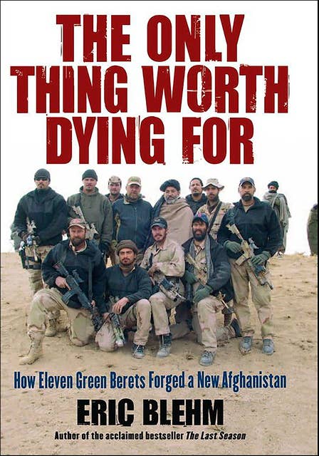 The Only Thing Worth Dying For: How Eleven Green Berets Fought for a New Afghanistan