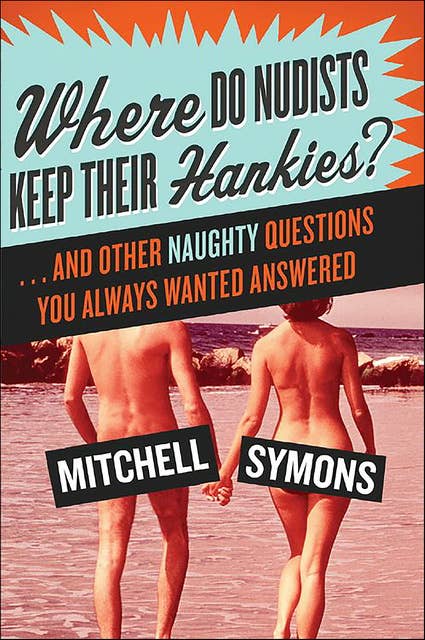 Where Do Nudists Keep Their Hankies?: ...And Other Naughty Questions You Always Wanted Answered