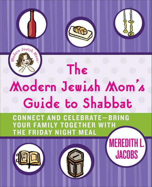 The Modern Jewish Mom's Guide to Shabbat: Connect and Celebrate—Bring Your Family Together with the Friday Night Meal