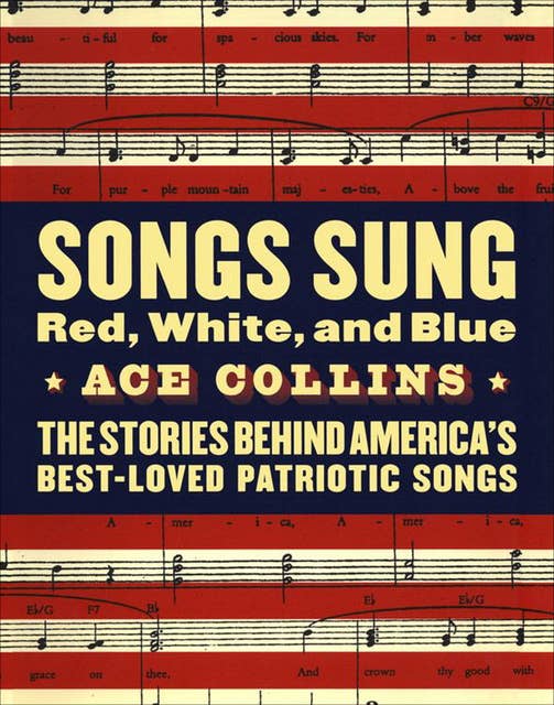 Songs Sung Red, White, and Blue: The Stories Behind America's Best-Loved Patriotic Songs