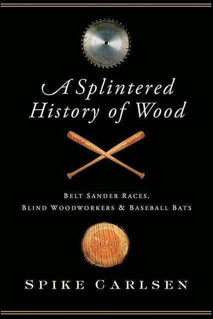 A Splintered History of Wood: Belt-Sander Races, Blind Woodworkers & Baseball Bats