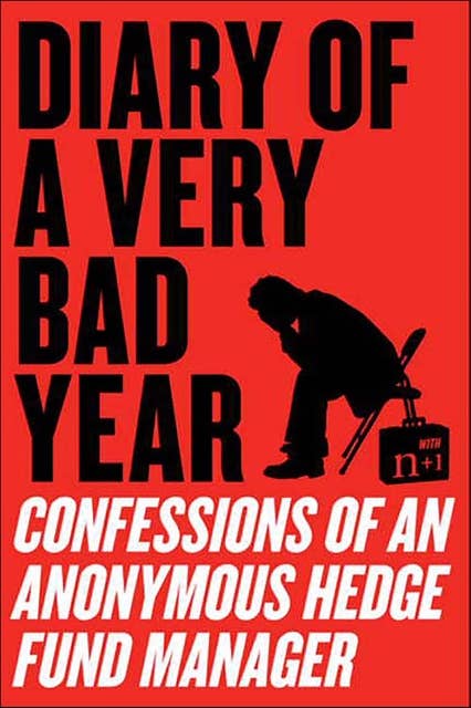 Diary of a Very Bad Year: Interviews with an Anonymous Hedge Fund Manager