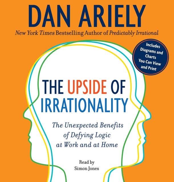 The Upside of Irrationality: The Unexpected Benefits of Defying Logic at Work and at Home 