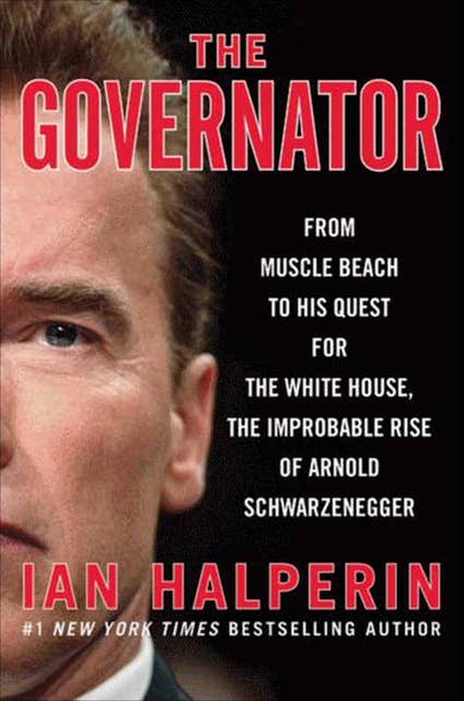 The Governator: From Muscle Beach to His Quest for the White House, the Improbable Rise of Arnold Schwarzenegger
