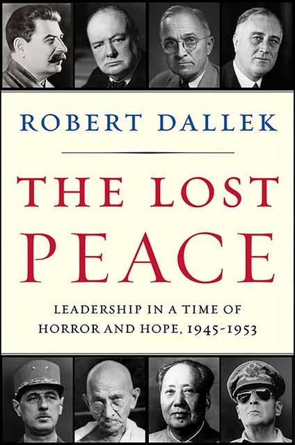 The Lost Peace: Leadership in a Time of Horror and Hope, 1945–1953