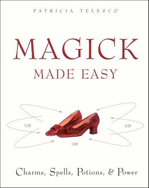 Magick Made Easy: Charms, Spells, Potions, & Power