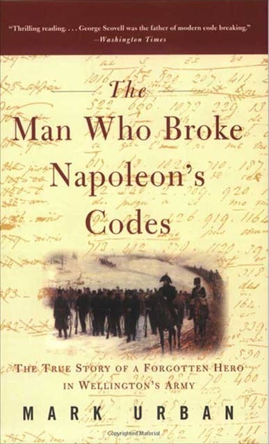 The Man Who Broke Napoleon's Codes: The True Story of a Forgotten Hero in Wellington's Army